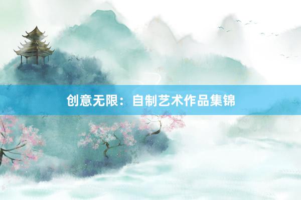 创意无限：自制艺术作品集锦